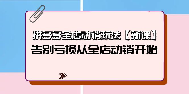 （9974期）拼多多平台全店动销游戏玩法【新授课】，摆脱亏本从全店动销逐渐（4节视频课程）