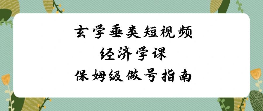 （8820期）风水玄学 垂直领域小视频社会经济学课，家庭保姆级做号手册（8堂课）