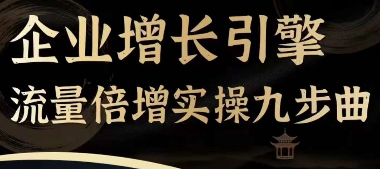 公司增长点总流量增长实际操作九步曲，一套课程内容帮你找到迅速、简易、合理、可复制的拓客 变现模式，