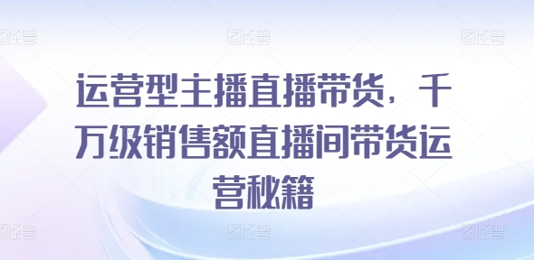 经营型网红直播卖货，上千万销售总额直播房间带货运营秘笈