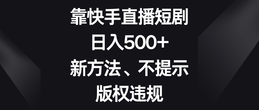 靠快手短剧剧本，日入500 ，新的方法、不提醒著作权违反规定