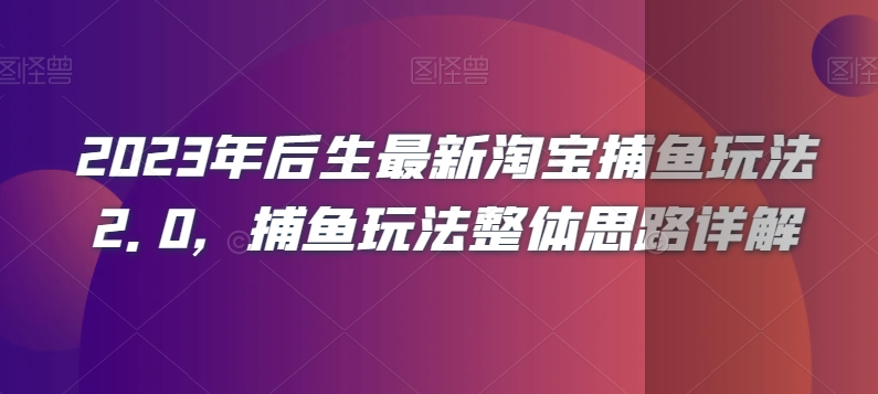 2023年后生最新淘宝捕鱼玩法2.0，捕鱼玩法整体思路详解-暖阳网-优质付费教程和创业项目大全