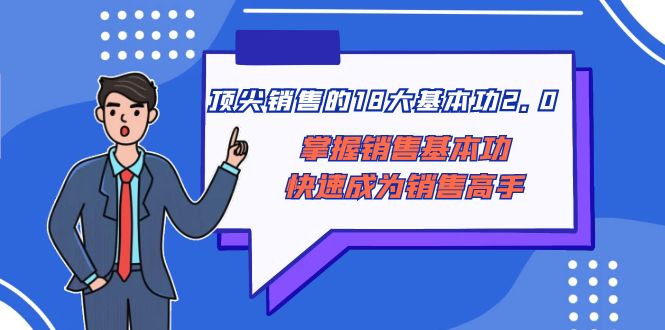 顶级售卖的18大基本技能2.0，把握市场销售基本技能快速成为销售高手