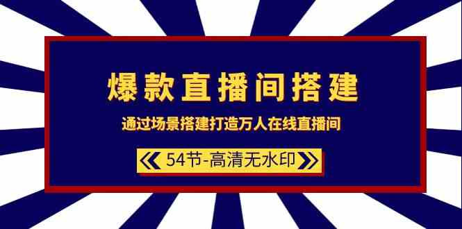 爆品直播间搭建：根据场景设计打造出数万人在线直播间（54堂课）