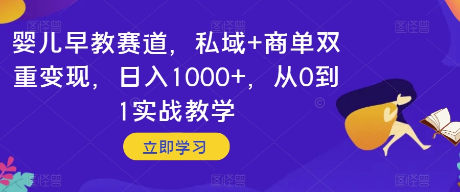 婴儿早教赛道，私域+商单双重变现，日入1000+，从0到1实战教学【揭秘】-暖阳网-优质付费教程和创业项目大全