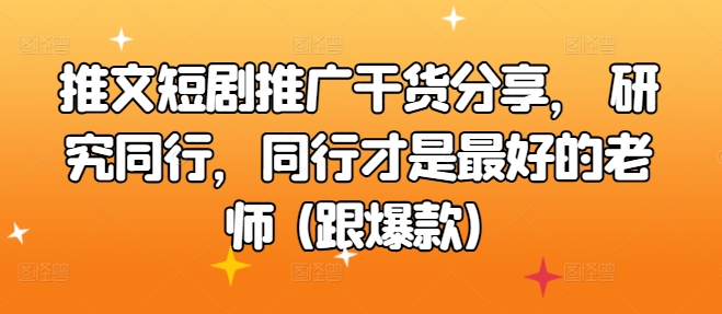 文章短剧剧本营销推广满满干货，科学研究同行业，同行业才是最好的老师 (跟爆品)