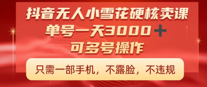 抖音硬核小雪花卖课，单号一天300+，矩阵一天3000+，一部手机0粉丝开播