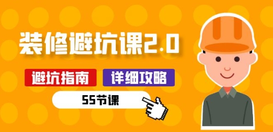 新手装修 避坑课2.0：装修之前一定要做好功课(55节课)