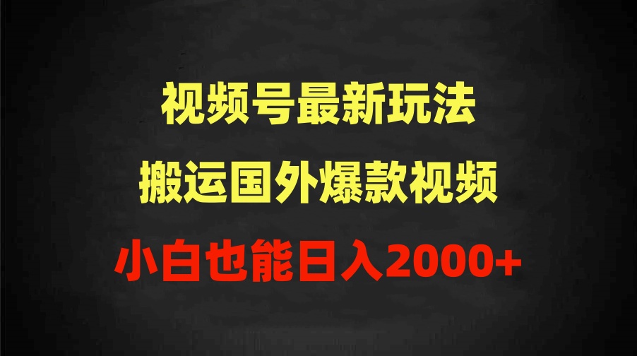 （9796期）2024微信视频号全新游戏玩法，运送海外爆款短视频，100%过原创设计，新手也可以日入2000