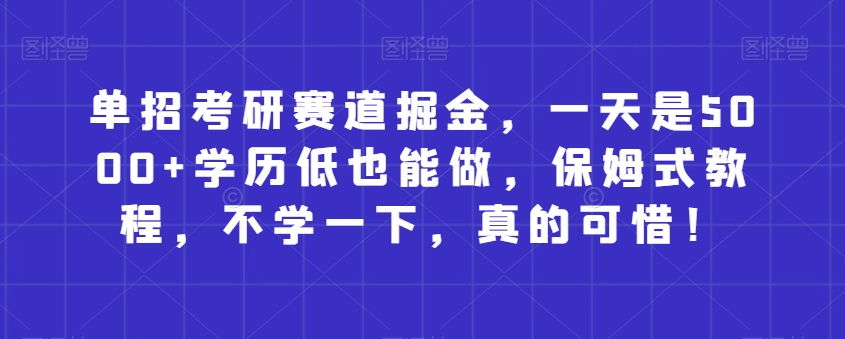 单独招生考研究生跑道掘金队，一天是5000 没学历也可以做，跟踪服务实例教程，不学一下，确实遗憾！-暖阳网-优质付费教程和创业项目大全