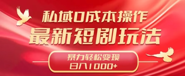 私域零成本操作，最新短剧玩法，暴力变现轻松日入1000+?全程干货