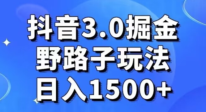 抖音3.0掘金，野路子玩法，实操日入1500+