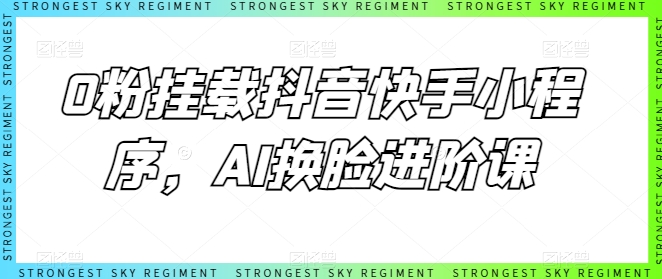 0粉初始化抖音和快手微信小程序，AI变脸升阶课