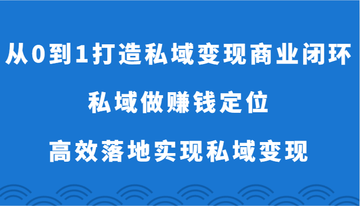 从0到1打造出私域变现商业闭环-公域做挣钱精准定位，高效率落地式完成私域变现