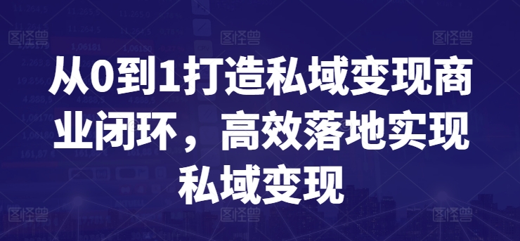 从0到1打造私域变现商业闭环，高效落地实现私域变现