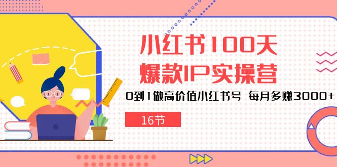 （10490期）小红书的100天-爆品IP实际操作营，0到1拉高使用价值小红书的号 每月挣到3000 （16节）