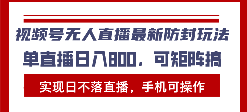 （13377期）视频号无人直播最新防封玩法，实现日不落直播，手机可操作，单直播日入...