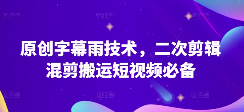 原创设计外挂字幕雨技术性，二次剪辑剪辑运送小视频必不可少【揭密】