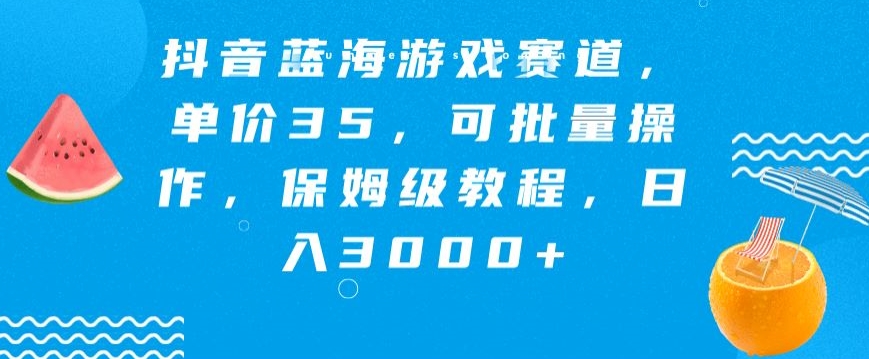 抖音蓝海游戏赛道，单价35，可批量操作，保姆级教程，日入3000+