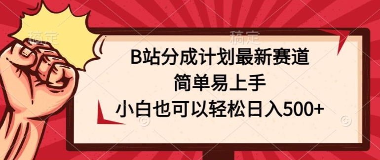 B站分为方案最新生态，简单易上手，新手也能轻松日入多张