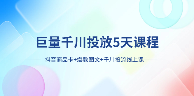 （7976期）巨量千川推广5天学科：抖音商品卡 爆品图文并茂 巨量千川投流线型授课-暖阳网-优质付费教程和创业项目大全