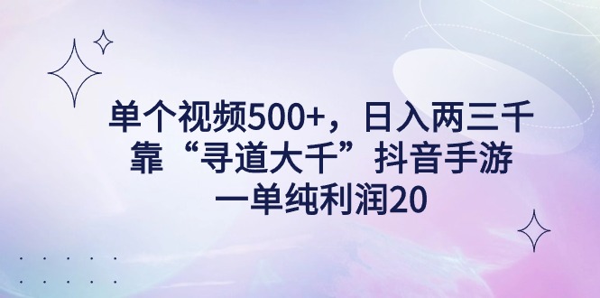 （9099期）单个视频500+，日入两三千轻轻松松，靠“寻道大千”抖音手游，一单纯利…