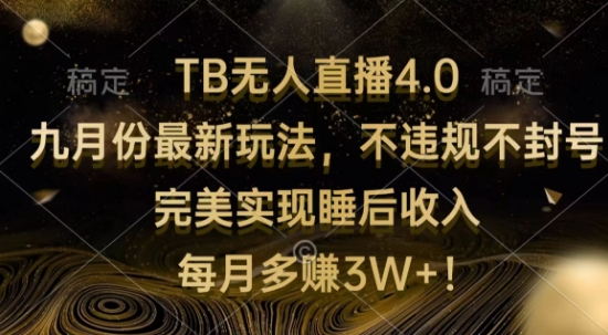 TB无人直播4.0九月份最新玩法，不违规不封号，完美实现睡后收入