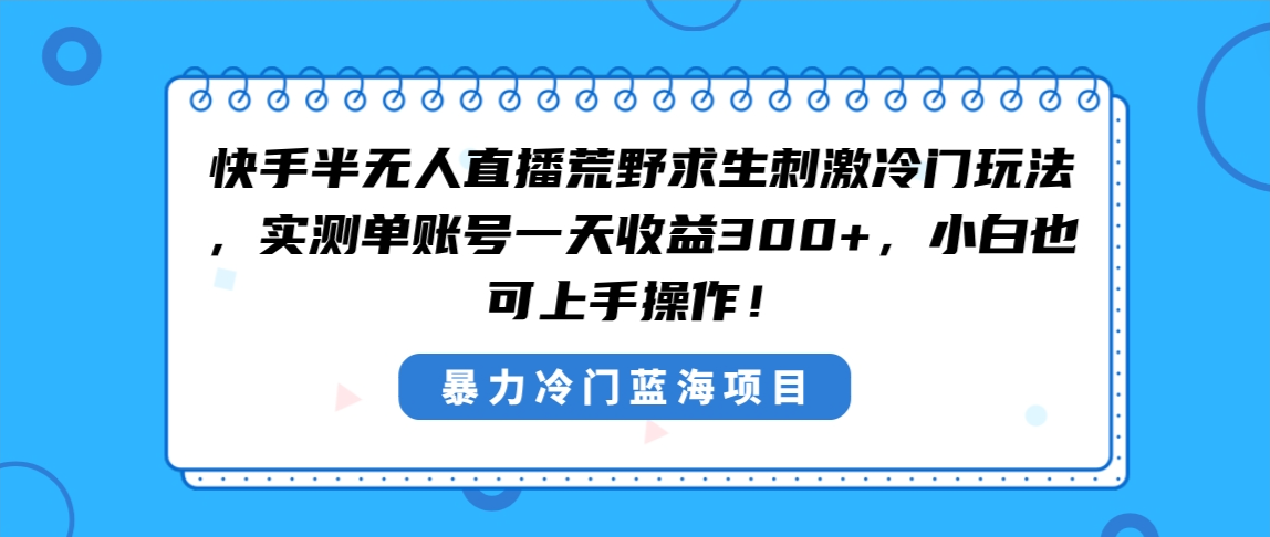 （8796期）快手视频半无人直播荒野生存刺激性小众游戏玩法，评测单账户一天盈利300 ，新手也…