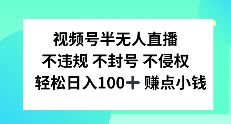 微信视频号半无人直播，不违规防封号，轻轻松松日入100 【揭密】