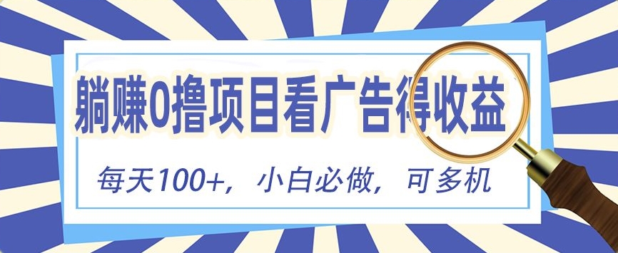 躺赚0撸项目，看广告得收益，零门槛提现，秒到账，单机每日100+