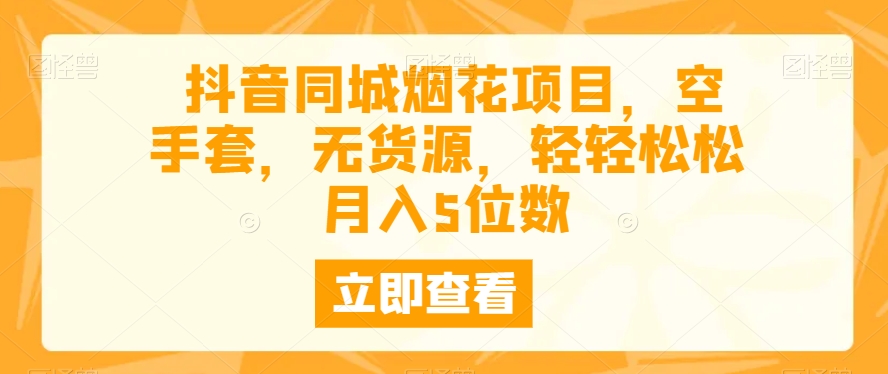 抖音同城烟花项目，空手套，无货源，轻轻松松月入5位数