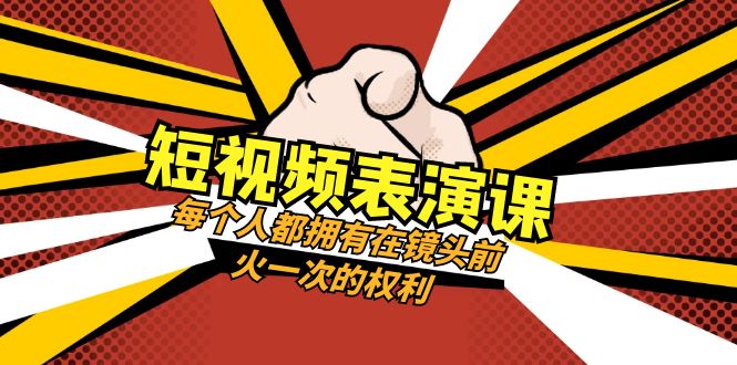 短视频表演课：每个人都拥有在镜头前火一次的权利（49节视频课）-暖阳网-优质付费教程和创业项目大全