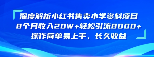 深度解读小红书的出售小学资料新项目，实际操作简单易上手，长期盈利