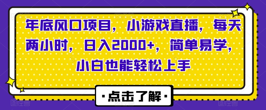 年底风口项目，小游戏直播，每天两小时，日入2000+，简单易学，小白也能轻松上手