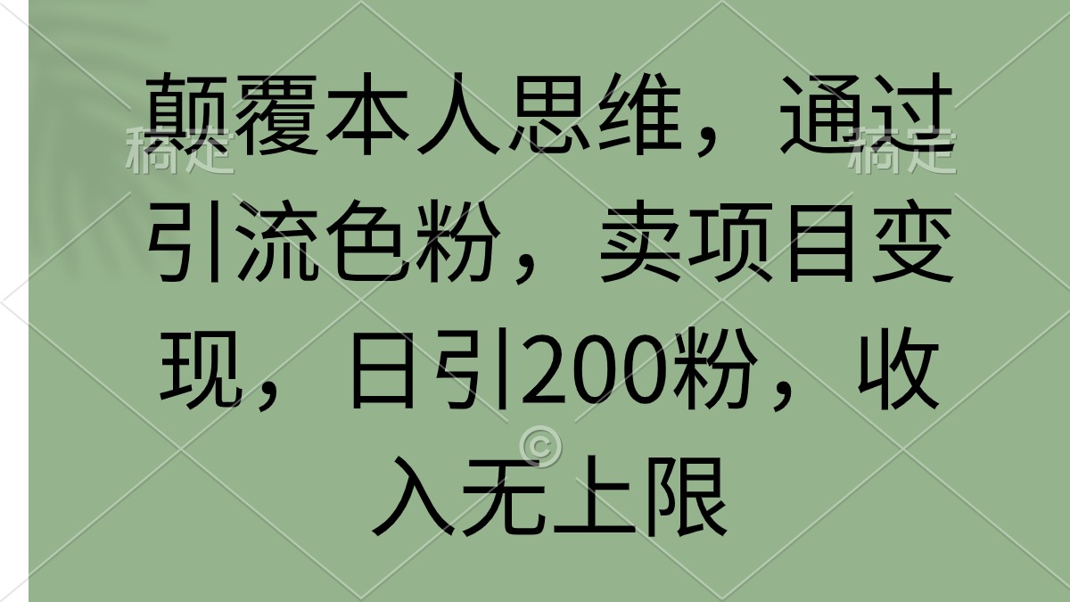 （9523期）刷新自己逻辑思维，根据引流方法颜料，卖项目转现，日引200粉，收益无限制