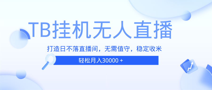 （13505期）TB无人直播，打造日不落直播间，无需真人出镜，无需值守，打造日不落直...