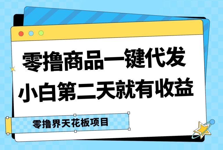 零撸产品一键代发货，第二天就会有盈利，新手中后期也可以有每日几十块的盈利-中创网_分享中创网创业资讯_最新网络项目资源