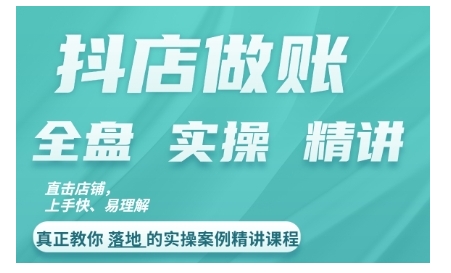 抖音小店查账实操案例精解课程内容，实打实地给大家分享记账方法路径查账方式