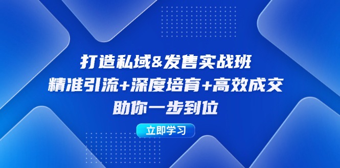 （12642期）打造私域&发售实操班：精准引流+深度培育+高效成交，助你一步到位