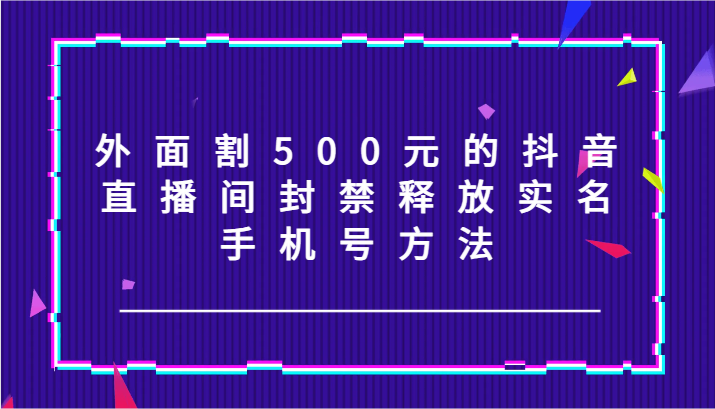 外边割500块的抖音直播封停释放出来实名认证/手机号码方式！