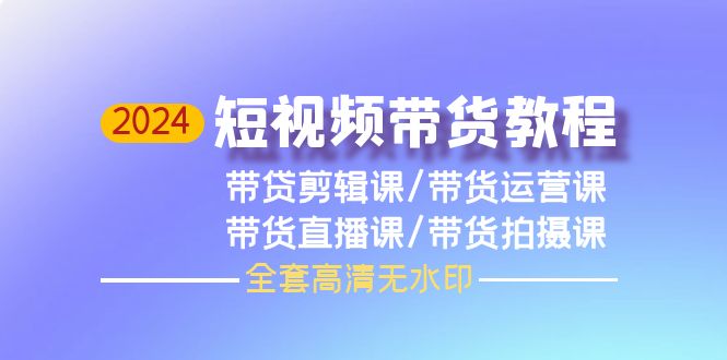 （9929期）2024短视频卖货实例教程，视频剪辑课 运营课 视频课堂 拍照课（整套无水印素材）