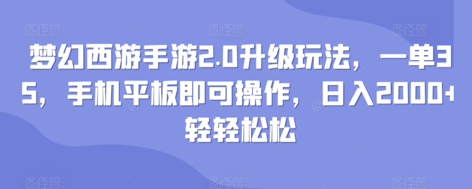 梦幻西游手游2.0升级玩法，一单35，手机平板即可操作，日入2000+轻轻松松