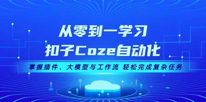 （13278期）从零到一学习扣子Coze自动化，掌握插件、大模型与工作流 轻松完成复杂任务