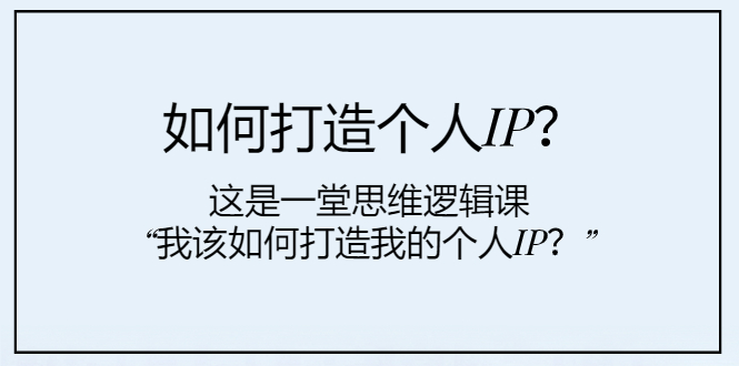 （7949期）怎样打造个人IP？这也是一堂思维能力课“我该怎么打造出我的个人IP？”