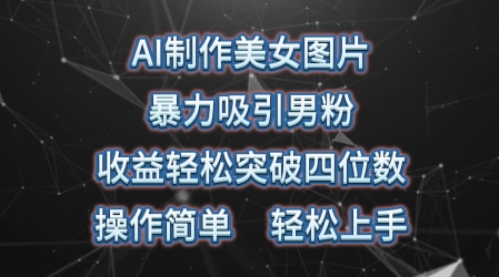 AI制做美女照片，暴力行为吸引住粉丝，盈利成功突破四位数，使用方便，上手难度低