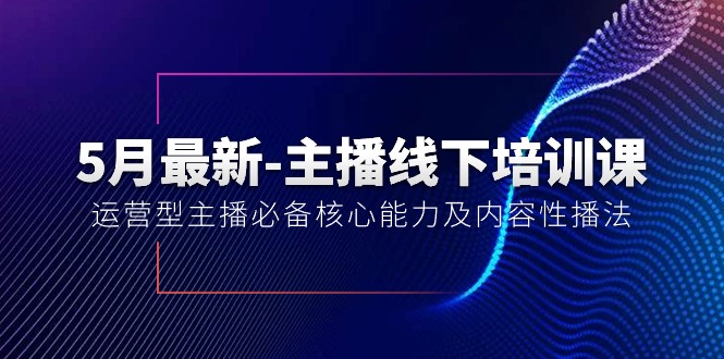 （10744期）5月全新-网络主播线下学习课【40期】：经营型网络主播必不可少核心竞争力及内容性播法