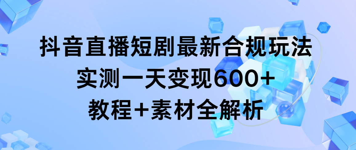 （9113期）抖音直播间短剧剧本全新合规管理游戏玩法，评测一天转现600 ，实例教程 素材内容全面解析