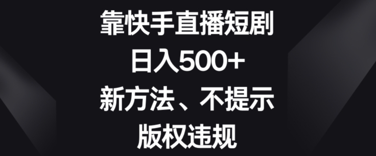 靠快手直播短剧，日入500+，新方法、不提示版权违规