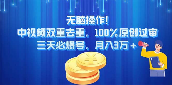 （11353期）无脑操作!中视频双重去重，100%原创过审，三天必爆号，月入3万+-中创网_分享中创网创业资讯_最新网络项目资源