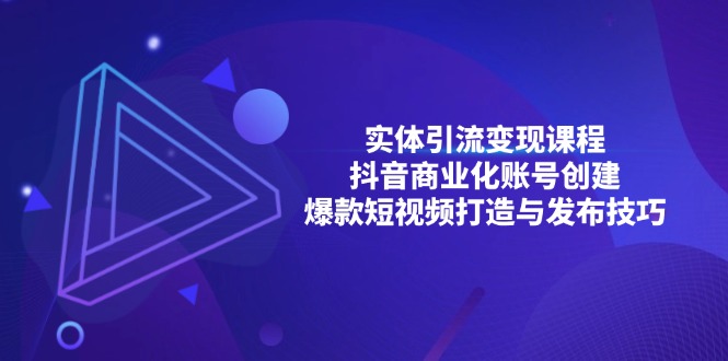 （13428期）实体线引流变现课程内容；抖音商业化账户建立；爆款短视频打造出与公布方法